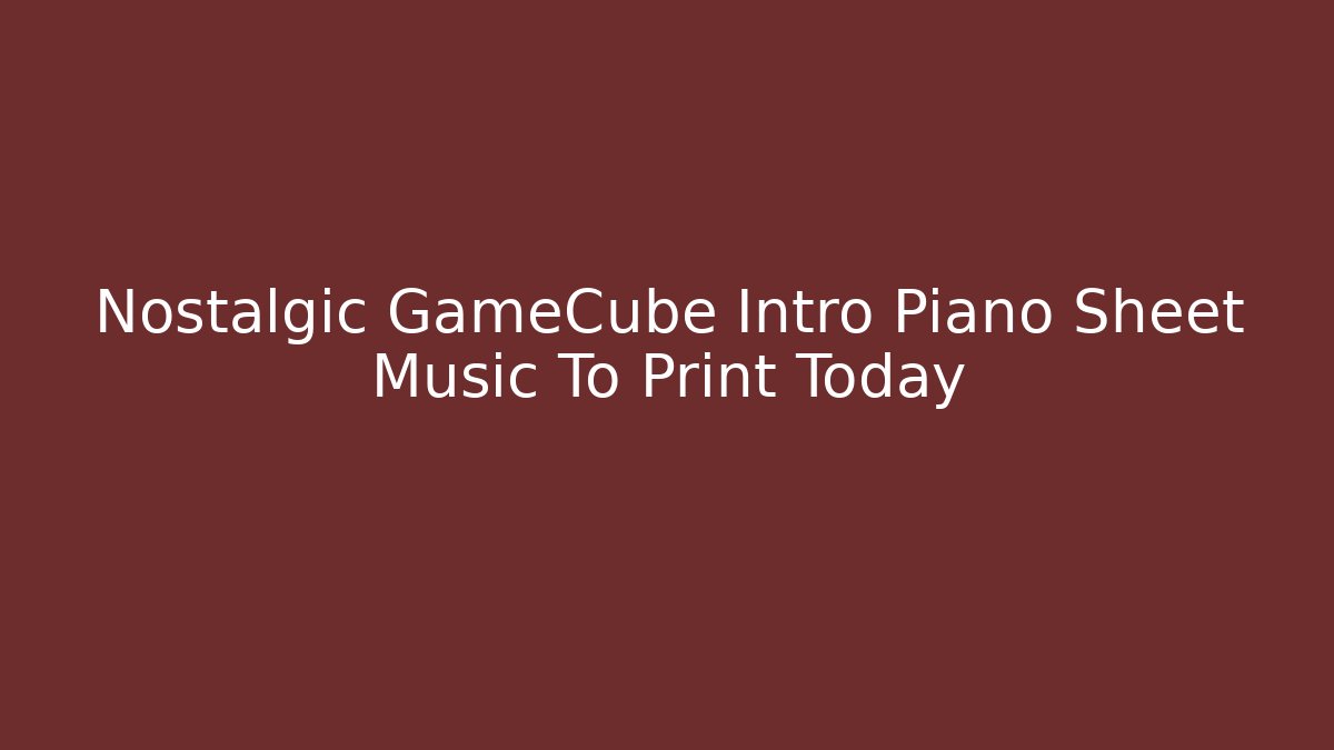 Nostalgic GameCube Intro Piano Sheet Music To Print Today
