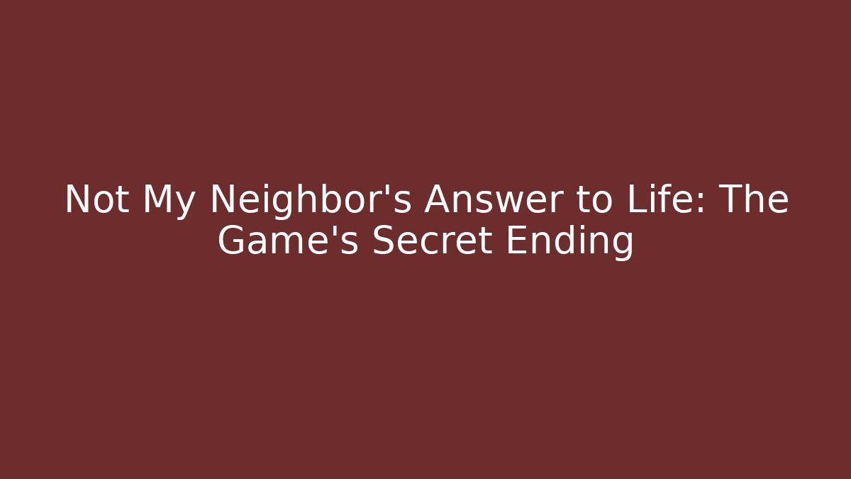 Not My Neighbor's Answer to Life: The Game's Secret Ending - Andrea Zevedo