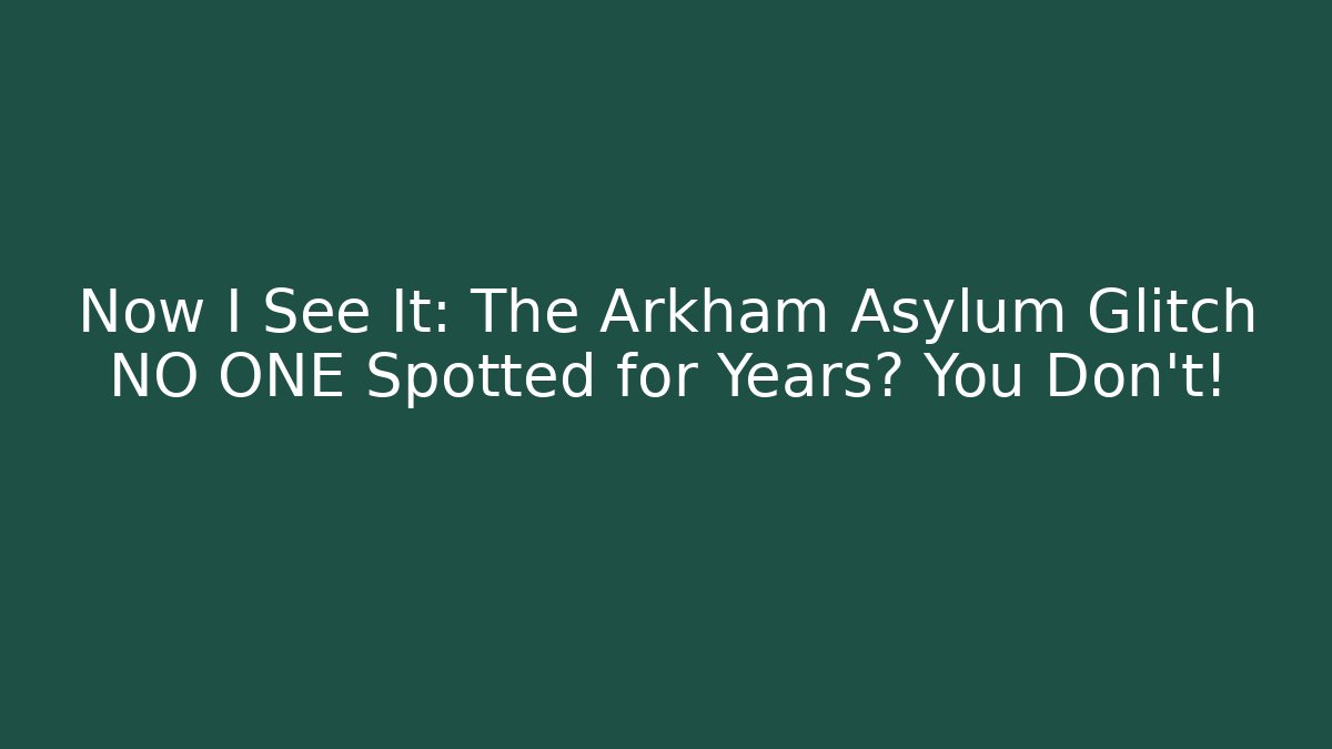 Now I See It: The Arkham Asylum Glitch NO ONE Spotted for Years? You Don't!