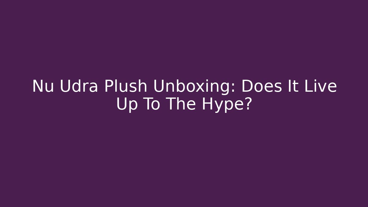 Nu Udra Plush Unboxing: Does It Live Up To The Hype?
