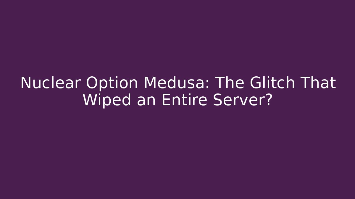 Nuclear Option Medusa: The Glitch That Wiped an Entire Server? - Andrea Zevedo