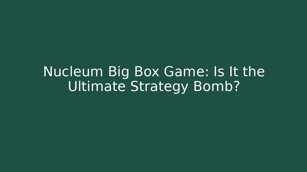 Nucleum Big Box Game: Is It the Ultimate Strategy Bomb?