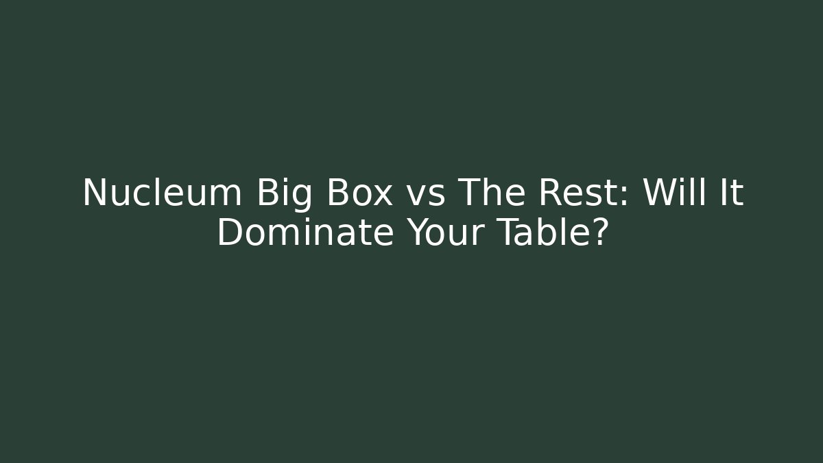 Nucleum Big Box vs The Rest: Will It Dominate Your Table? - Andrea Zevedo