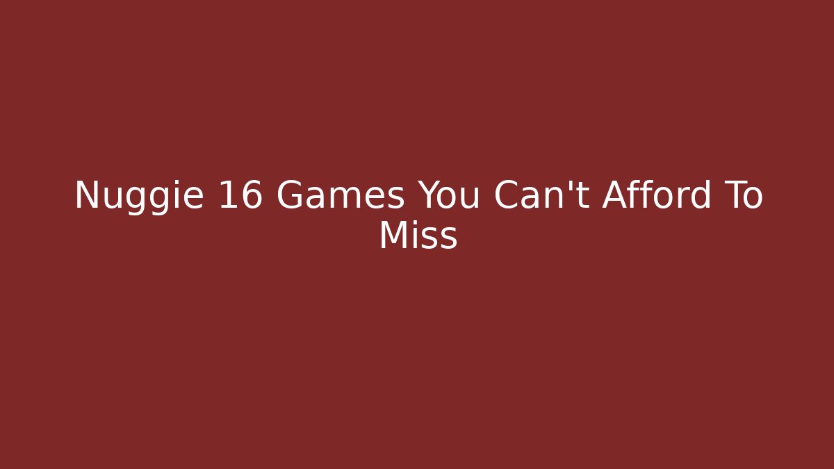 Nuggie 16 Games You Can't Afford To Miss