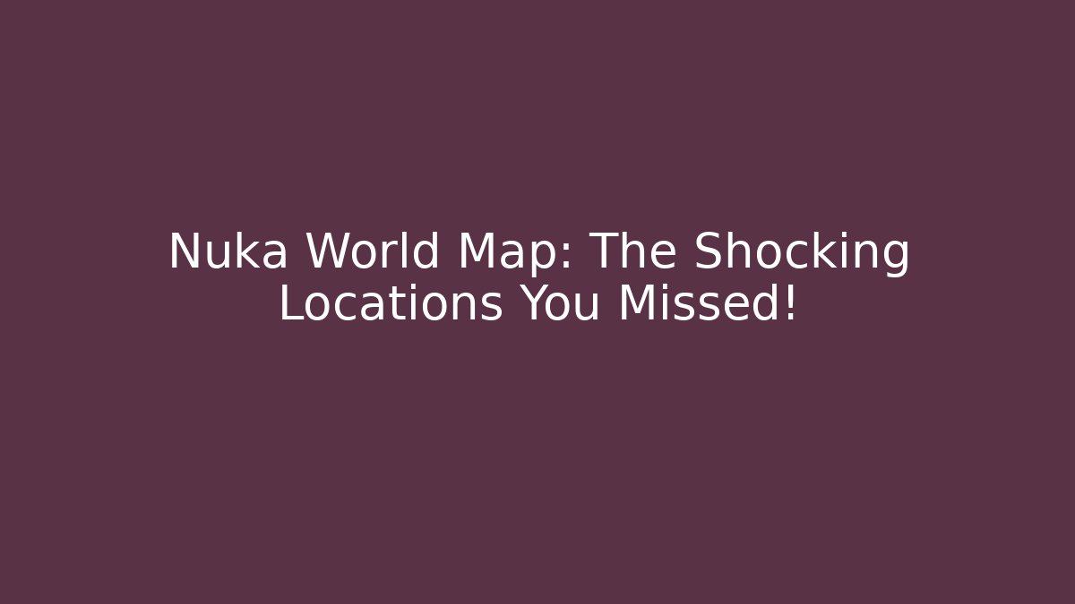 Nuka World Map: The Shocking Locations You Missed!