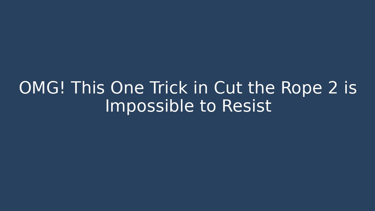 OMG! This One Trick in Cut the Rope 2 is Impossible to Resist