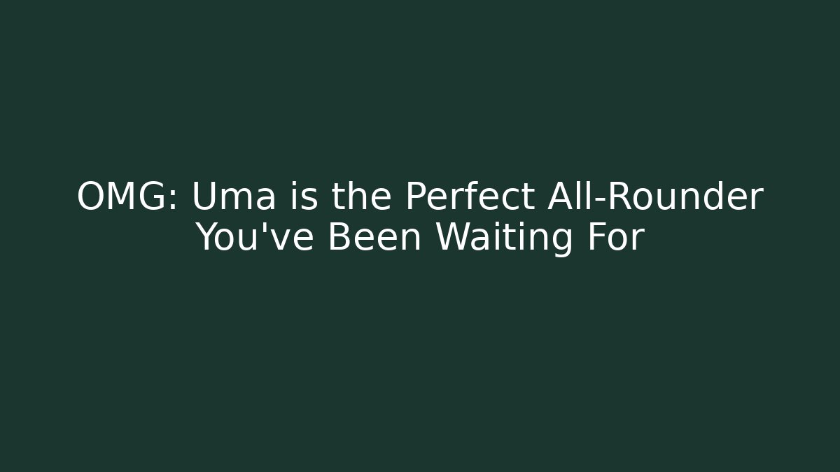 OMG: Uma is the Perfect All-Rounder You've Been Waiting For