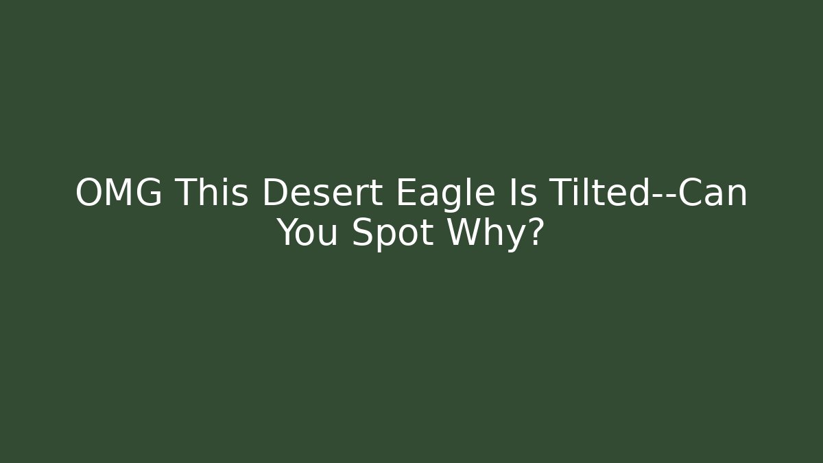 OMG This Desert Eagle Is Tilted—Can You Spot Why?