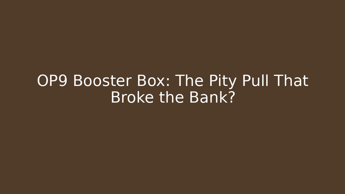 OP9 Booster Box: The Pity Pull That Broke the Bank?