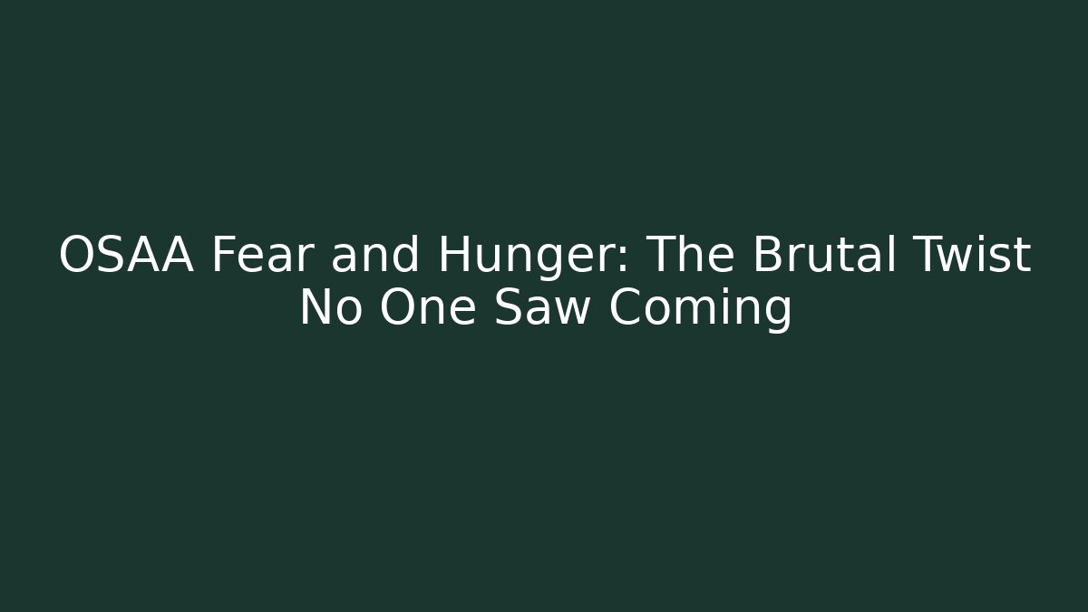 OSAA Fear and Hunger: The Brutal Twist No One Saw Coming