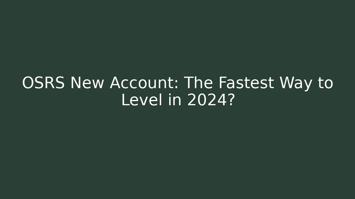 OSRS New Account: The Fastest Way to Level in 2024?