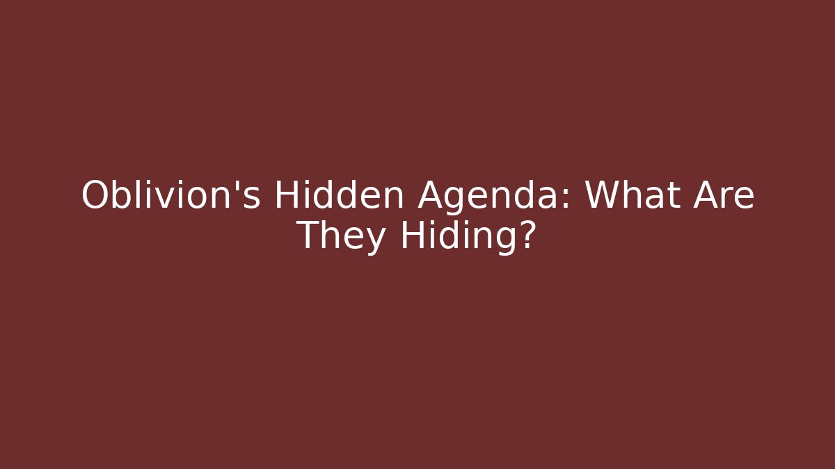 Oblivion's Hidden Agenda: What Are They Hiding?
