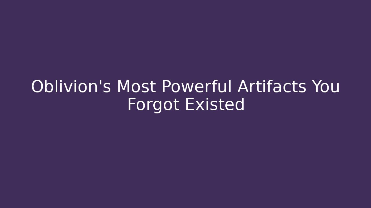 Oblivion's Most Powerful Artifacts You Forgot Existed