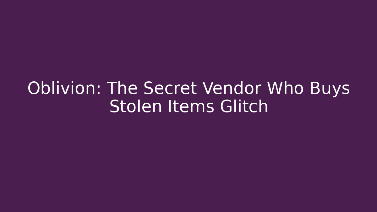 Oblivion: The Secret Vendor Who Buys Stolen Items Glitch