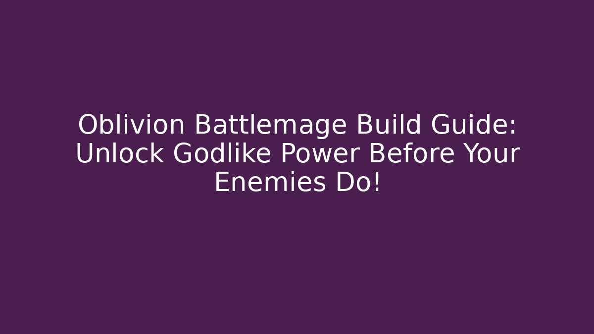 Oblivion Battlemage Build Guide: Unlock Godlike Power Before Your Enemies Do!