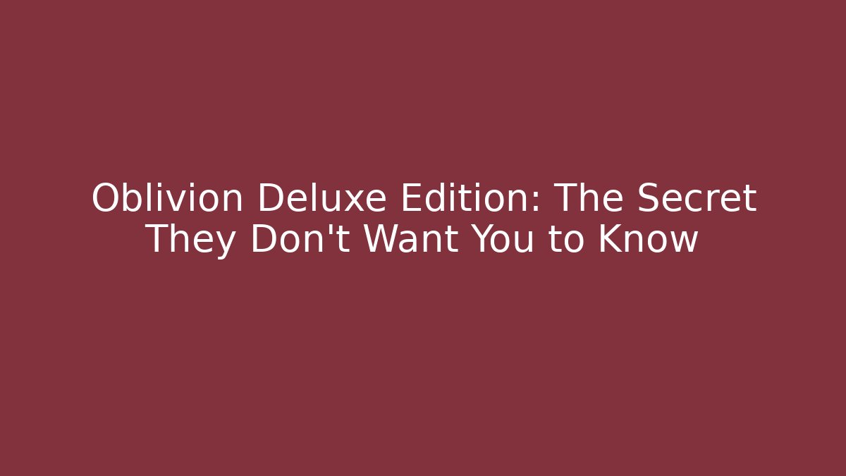 Oblivion Deluxe Edition: The Secret They Don't Want You to Know