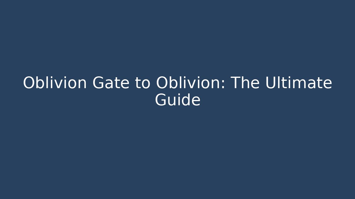 Oblivion Gate to Oblivion: The Ultimate Guide - Andrea Zevedo