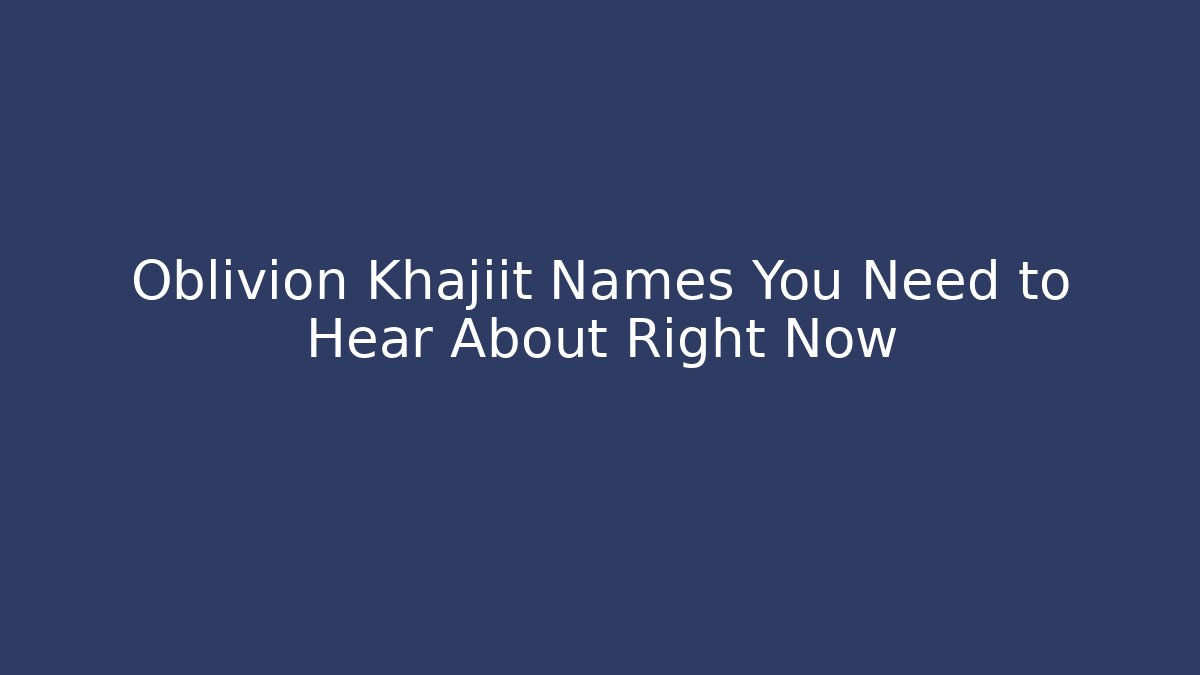 Oblivion Khajiit Names You Need to Hear About Right Now