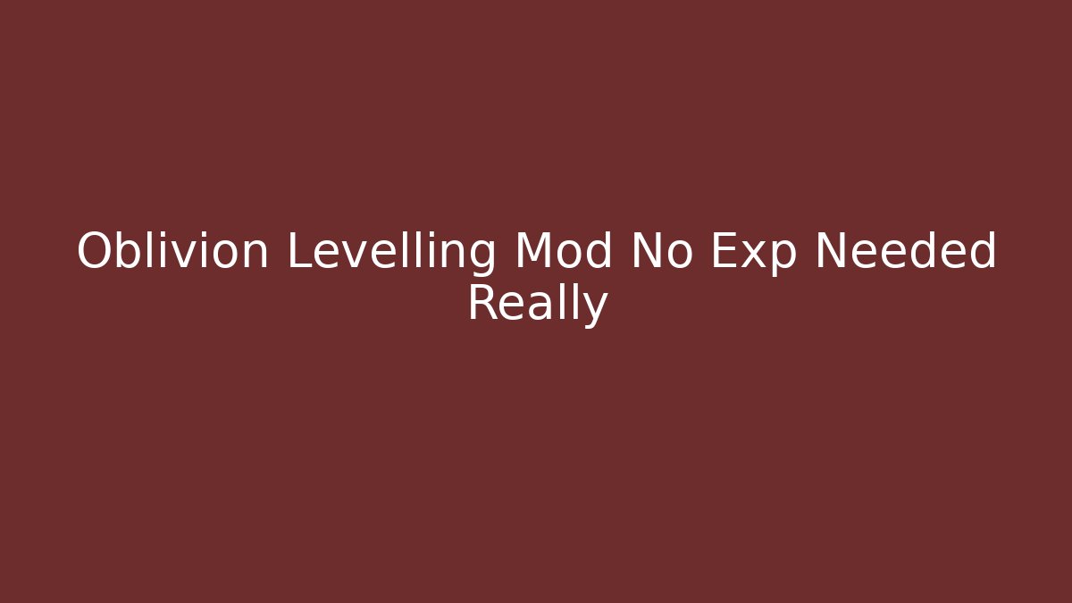 Oblivion Levelling Mod No Exp Needed Really