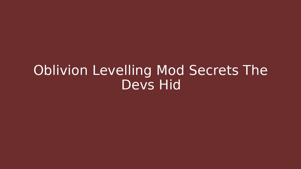 Oblivion Levelling Mod Secrets The Devs Hid