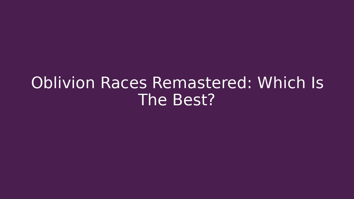 Oblivion Races Remastered: Which Is The Best?