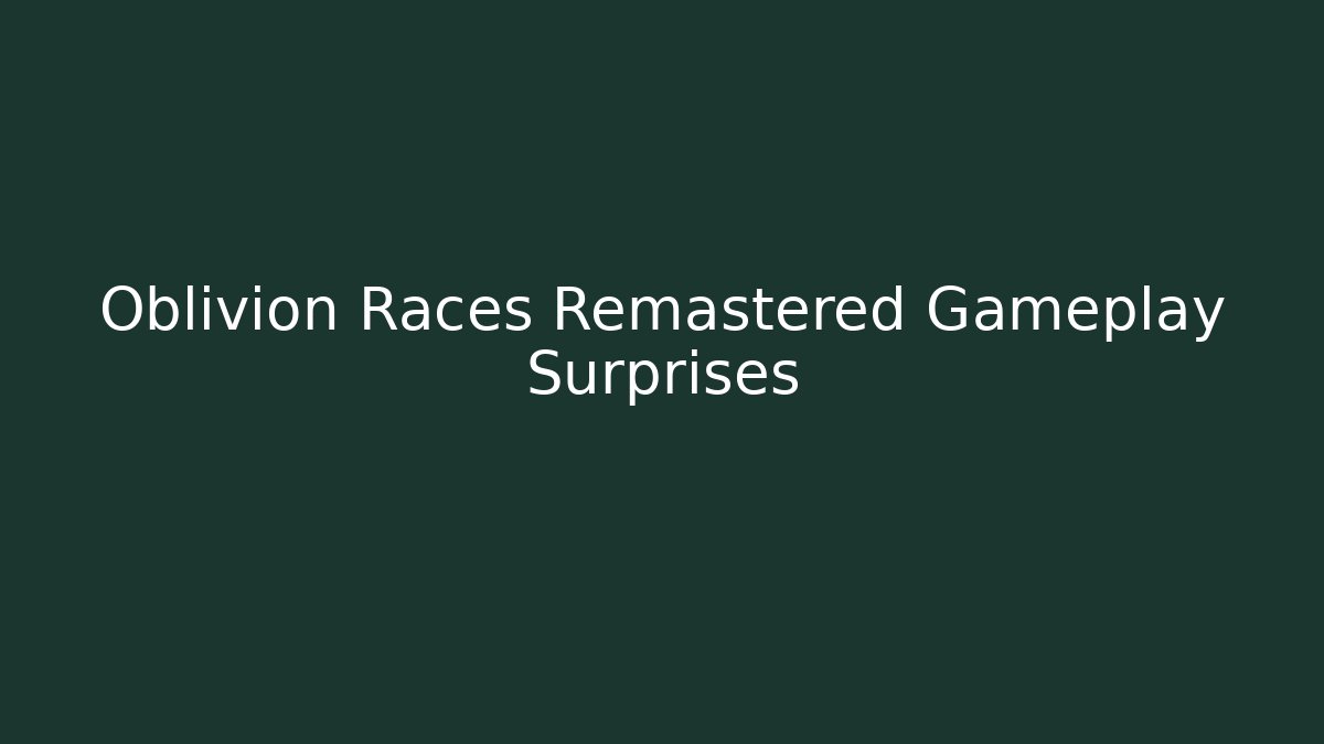 Oblivion Races Remastered Gameplay Surprises