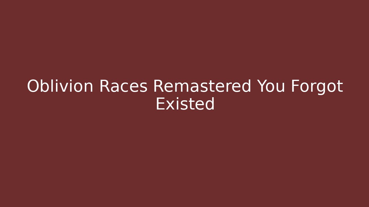 Oblivion Races Remastered You Forgot Existed - Andrea Zevedo
