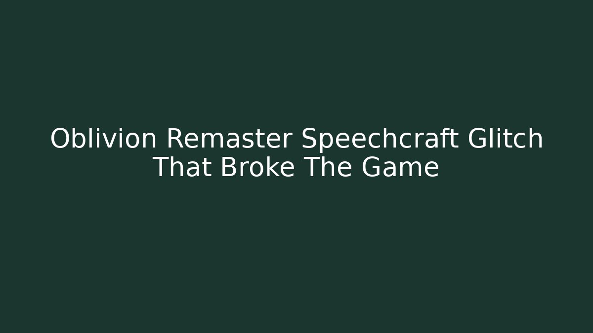 Oblivion Remaster Speechcraft Glitch That Broke The Game