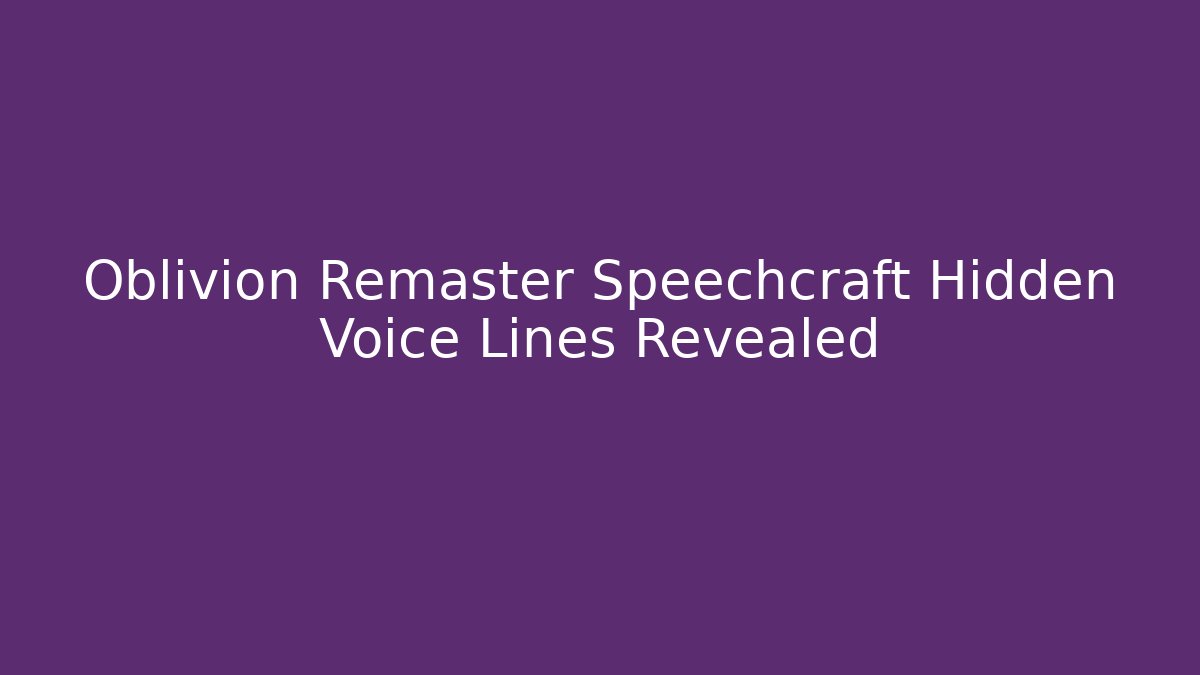 Oblivion Remaster Speechcraft Hidden Voice Lines Revealed