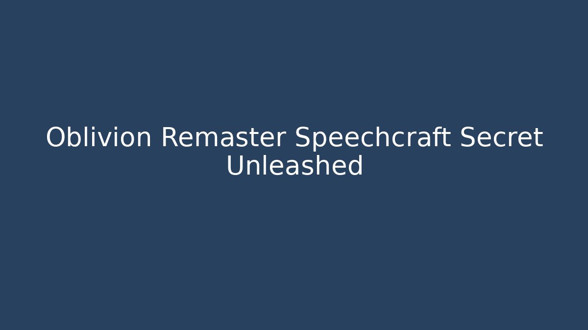 Oblivion Remaster Speechcraft Secret Unleashed
