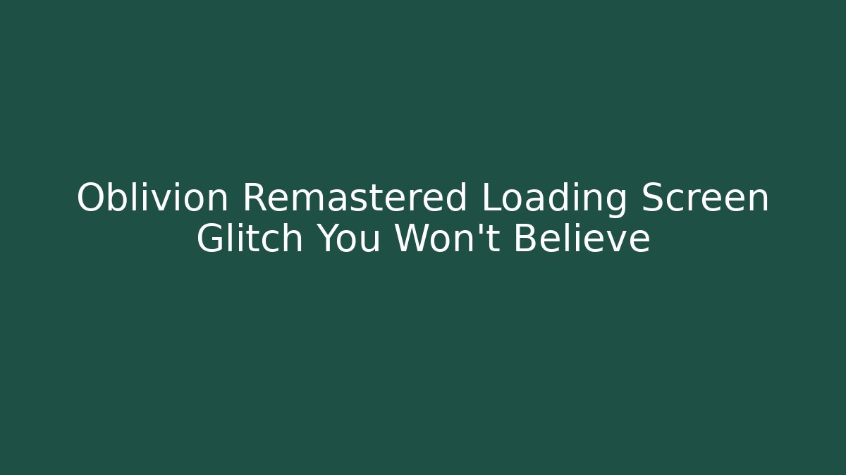 Oblivion Remastered Loading Screen Glitch You Won't Believe - Andrea Zevedo