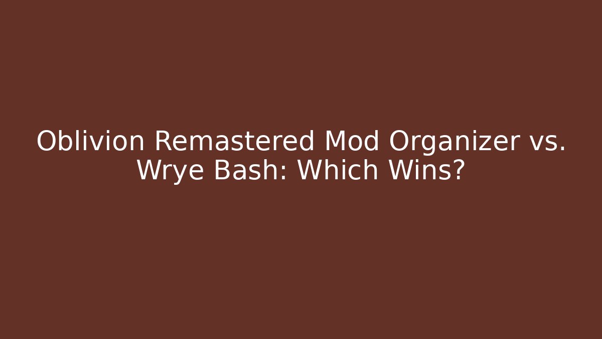 Oblivion Remastered Mod Organizer vs. Wrye Bash: Which Wins? - Andrea Zevedo
