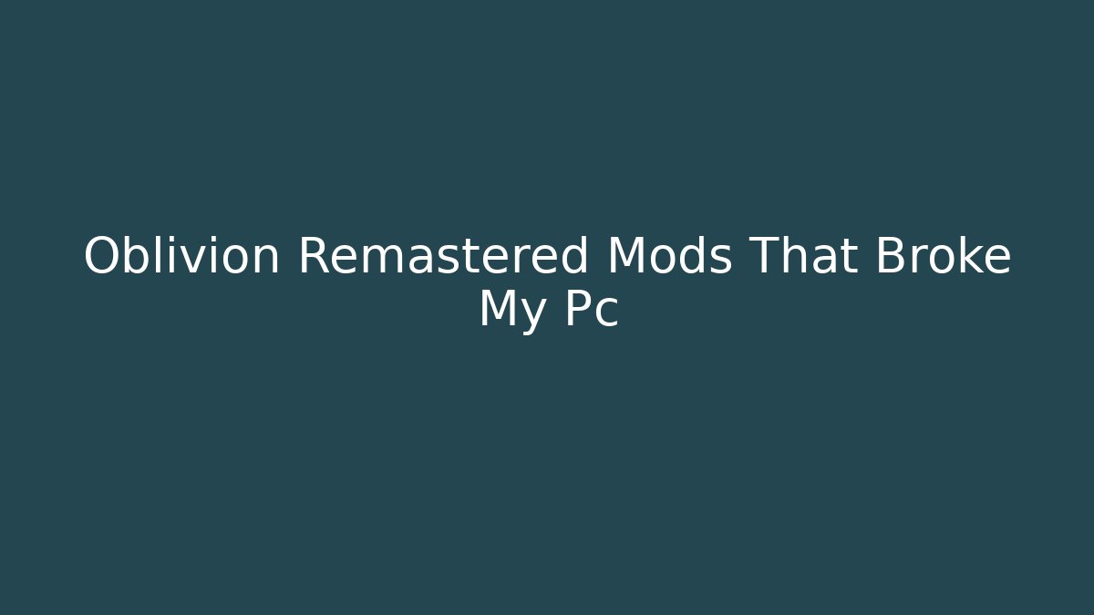 Oblivion Remastered Mods That Broke My Pc - Andrea Zevedo