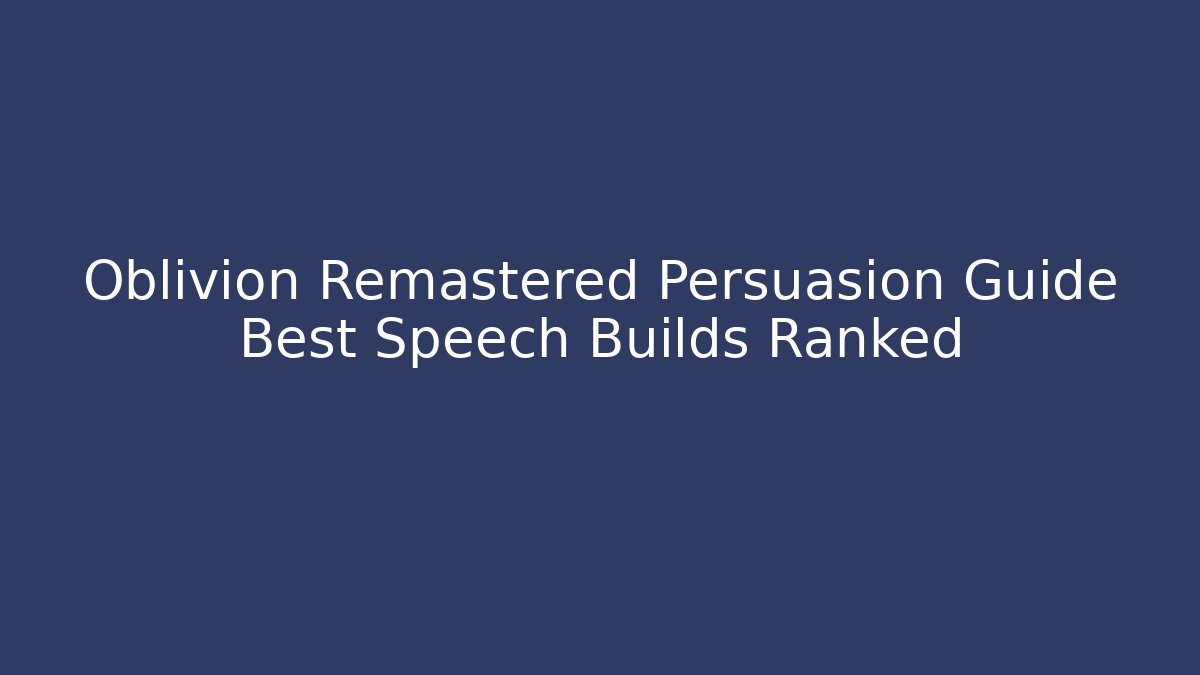Oblivion Remastered Persuasion Guide Best Speech Builds Ranked - Andrea Zevedo