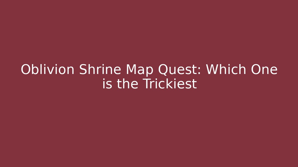 Oblivion Shrine Map Quest: Which One is the Trickiest