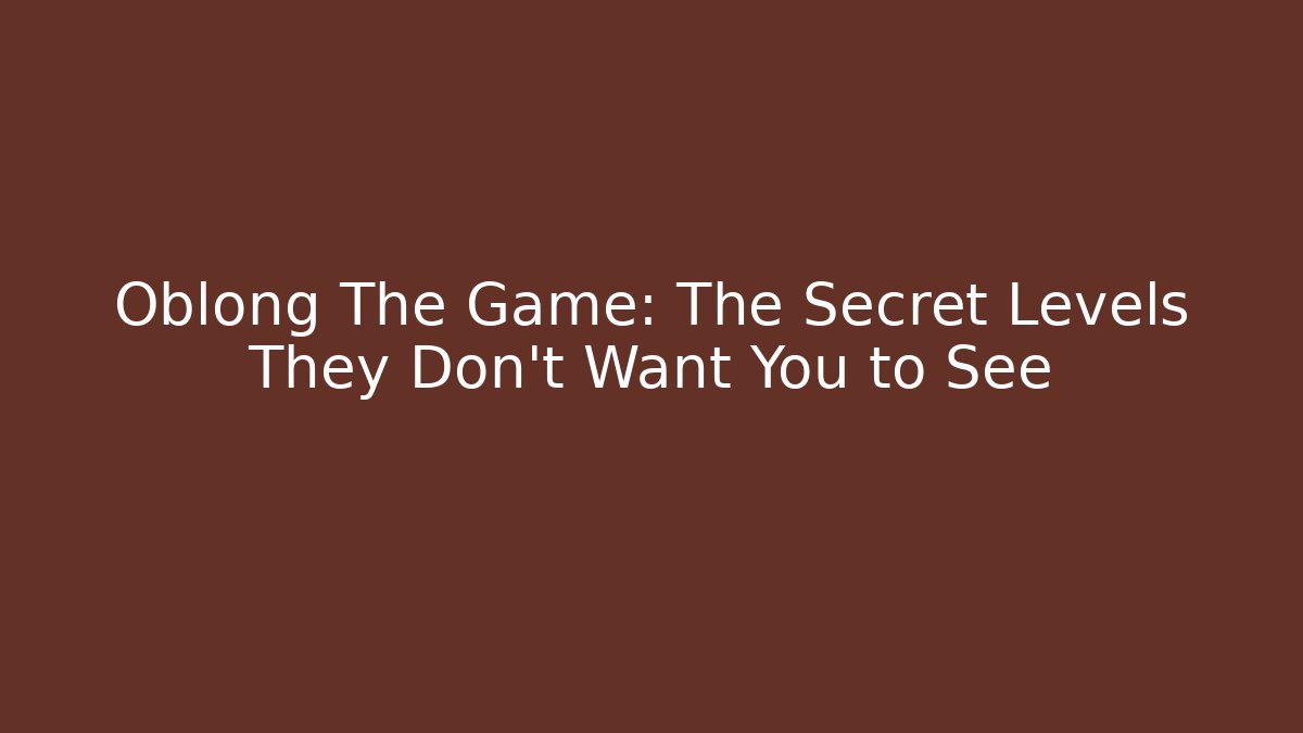Oblong The Game: The Secret Levels They Don’t Want You to See