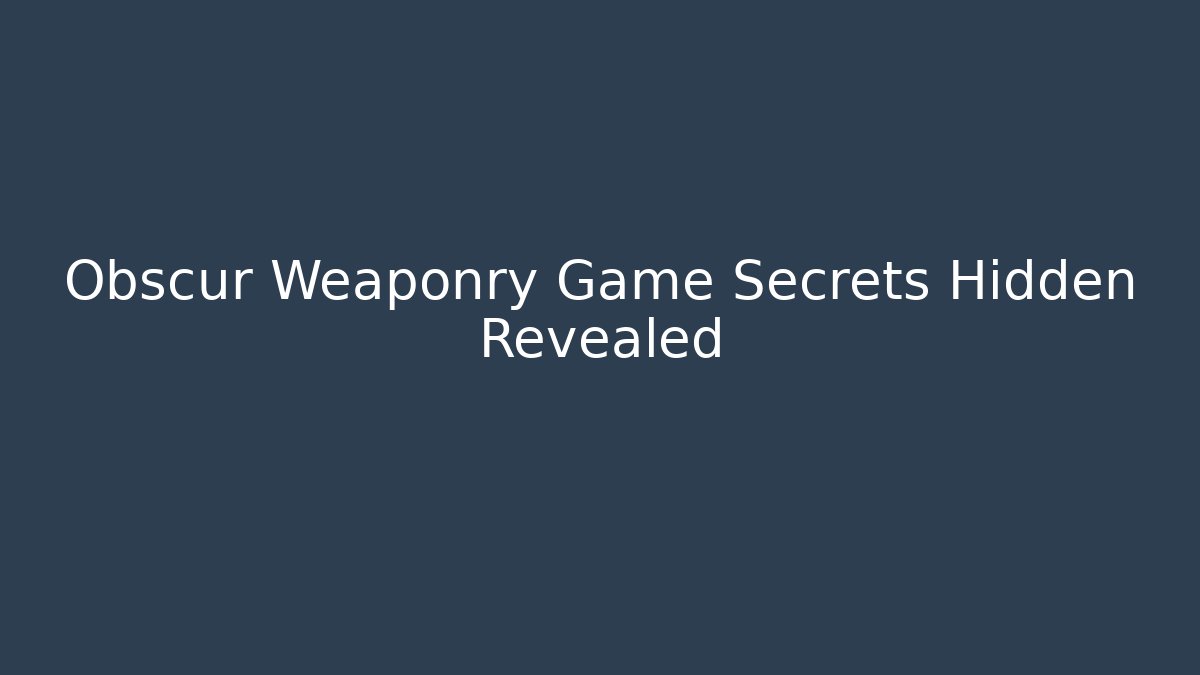 Obscur Weaponry Game Secrets Hidden Revealed