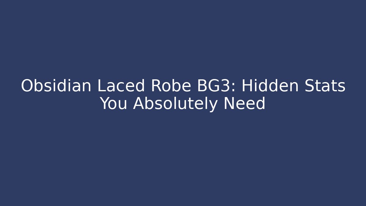 Obsidian Laced Robe BG3: Hidden Stats You Absolutely Need