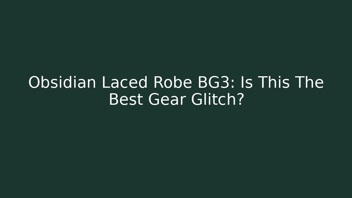 Obsidian Laced Robe BG3: Is This The Best Gear Glitch?