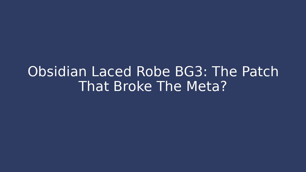 Obsidian Laced Robe BG3: The Patch That Broke The Meta?