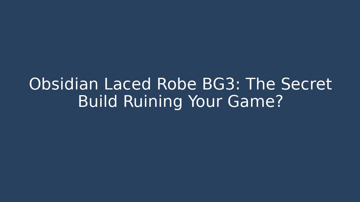 Obsidian Laced Robe BG3: The Secret Build Ruining Your Game?