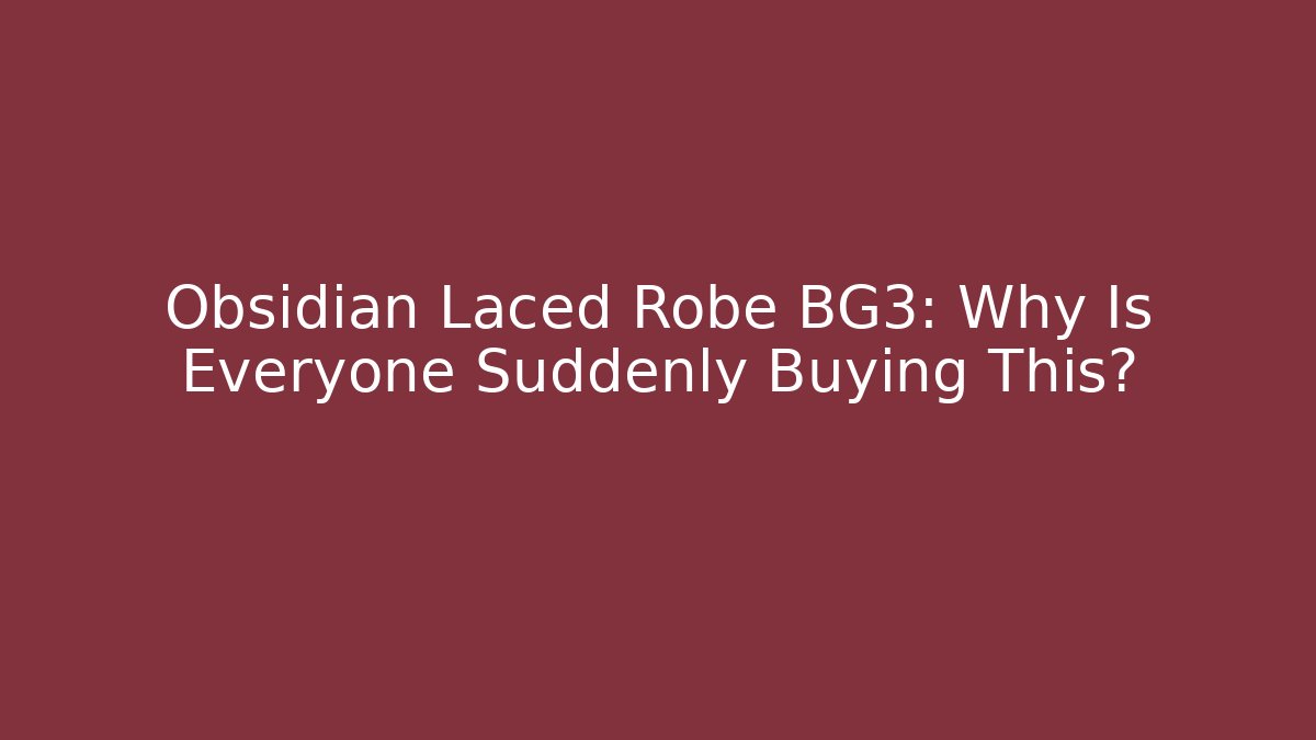 Obsidian Laced Robe BG3: Why Is Everyone Suddenly Buying This?