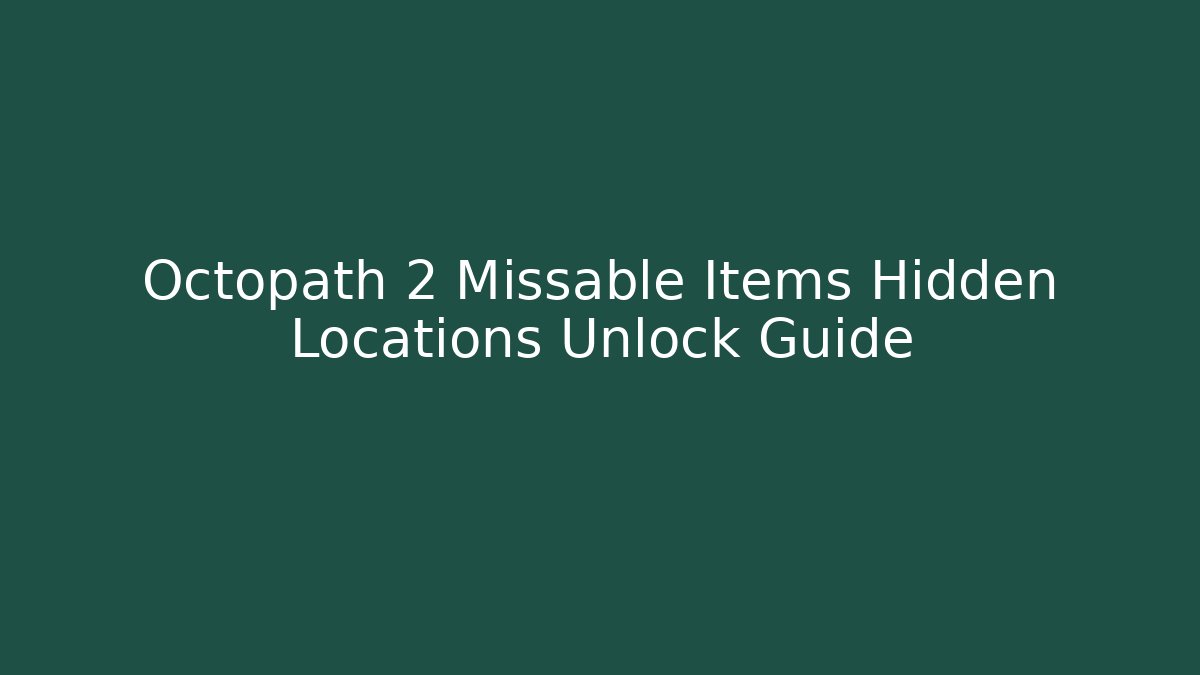 Octopath 2 Missable Items Hidden Locations Unlock Guide