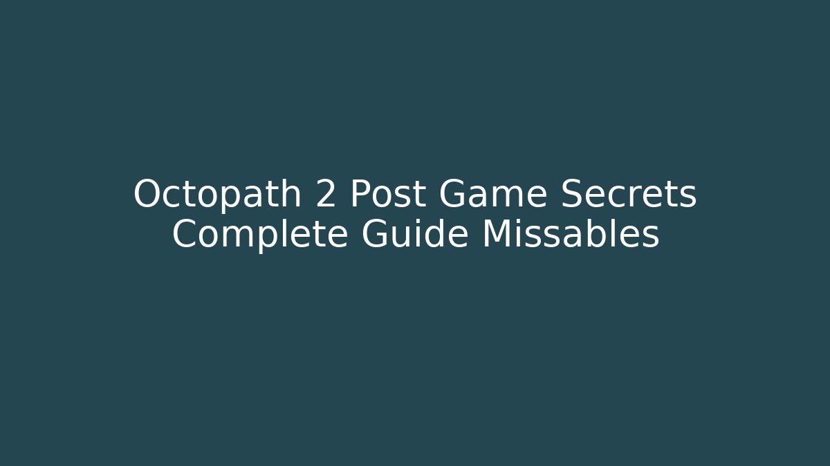 Octopath 2 Post Game Secrets Complete Guide Missables