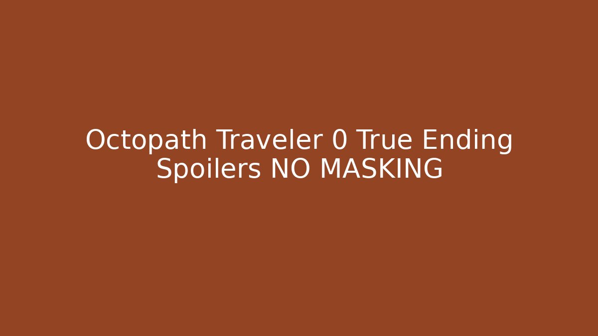 Octopath Traveler 0 True Ending Spoilers NO MASKING - Andrea Zevedo
