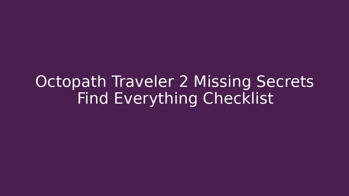 Octopath Traveler 2 Missing Secrets Find Everything Checklist