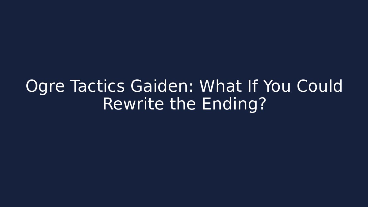 Ogre Tactics Gaiden: What If You Could Rewrite the Ending?
