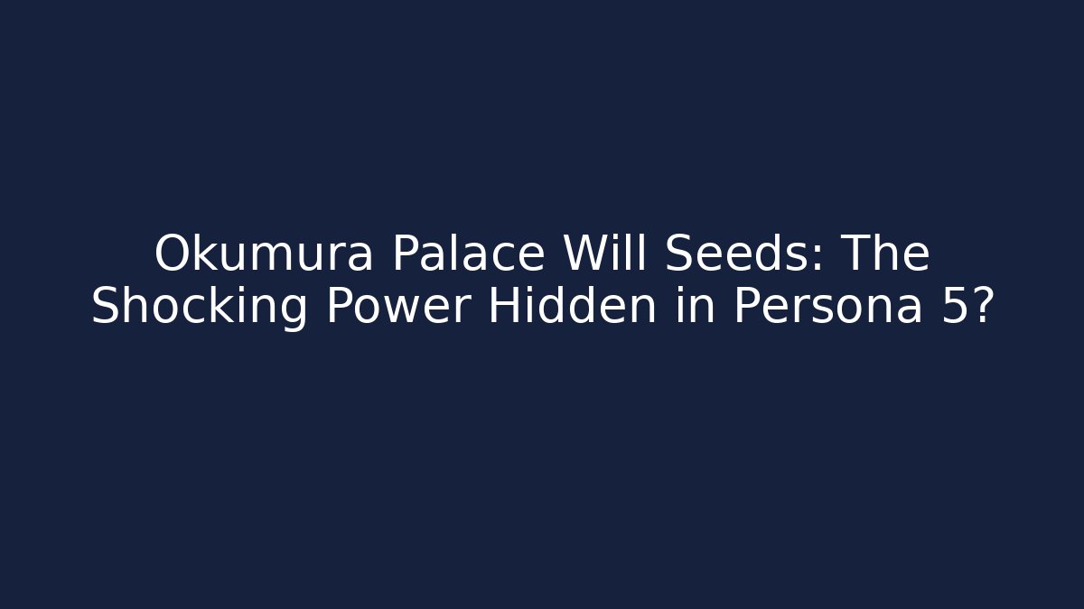 Okumura Palace Will Seeds: The Shocking Power Hidden in Persona 5? - Andrea Zevedo