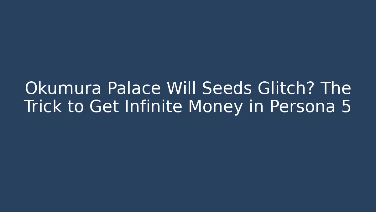 Okumura Palace Will Seeds Glitch? The Trick to Get Infinite Money in Persona 5