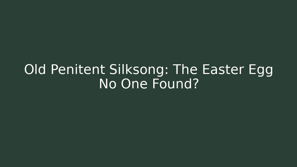 Old Penitent Silksong: The Easter Egg No One Found?